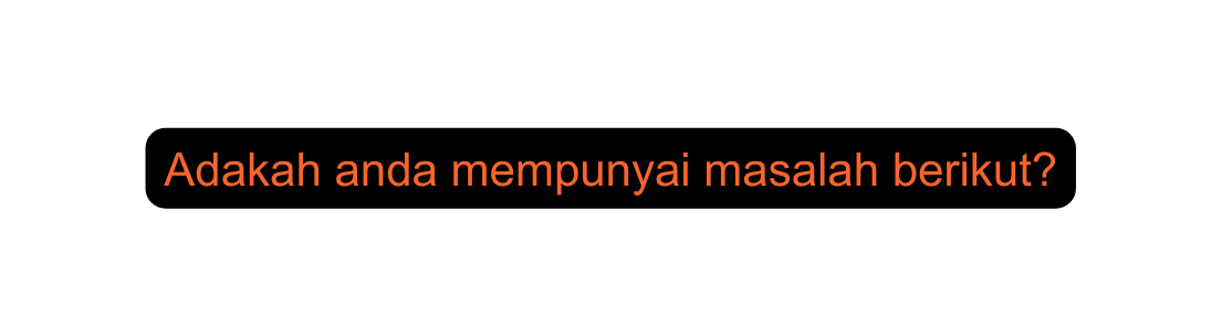 Adakah anda mempunyai masalah berikut