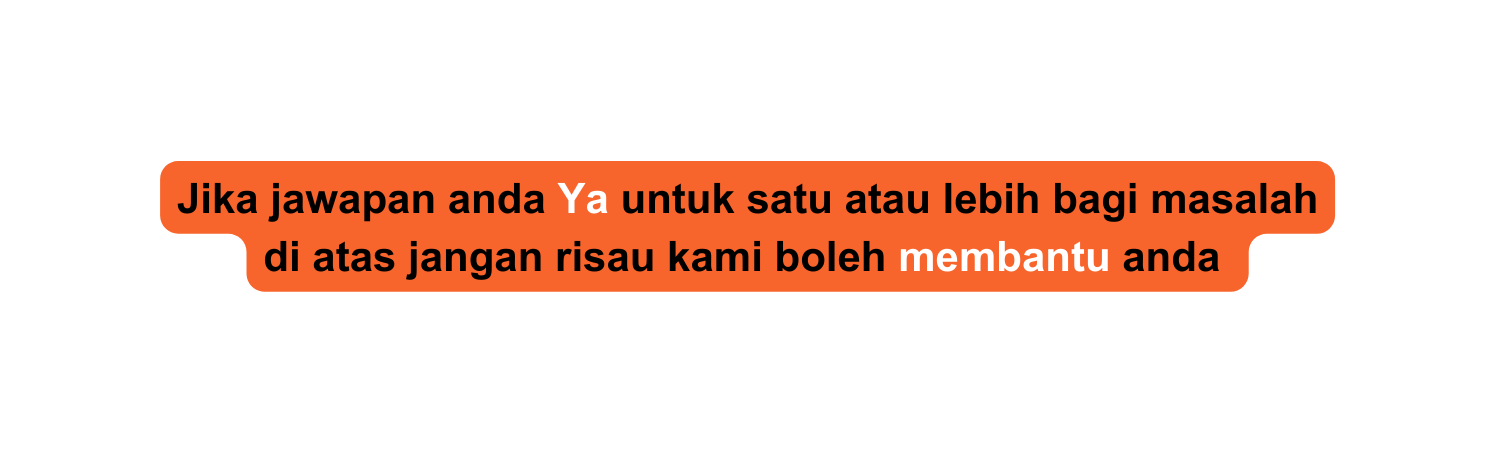 Jika jawapan anda Ya untuk satu atau lebih bagi masalah di atas jangan risau kami boleh membantu anda